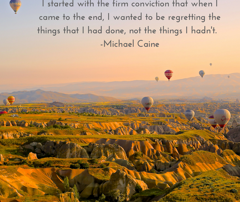 I started with the firm conviction that when I came to an end, I wanted to be regretting the things that I had done, not the things I hadn't. - Michael Caine