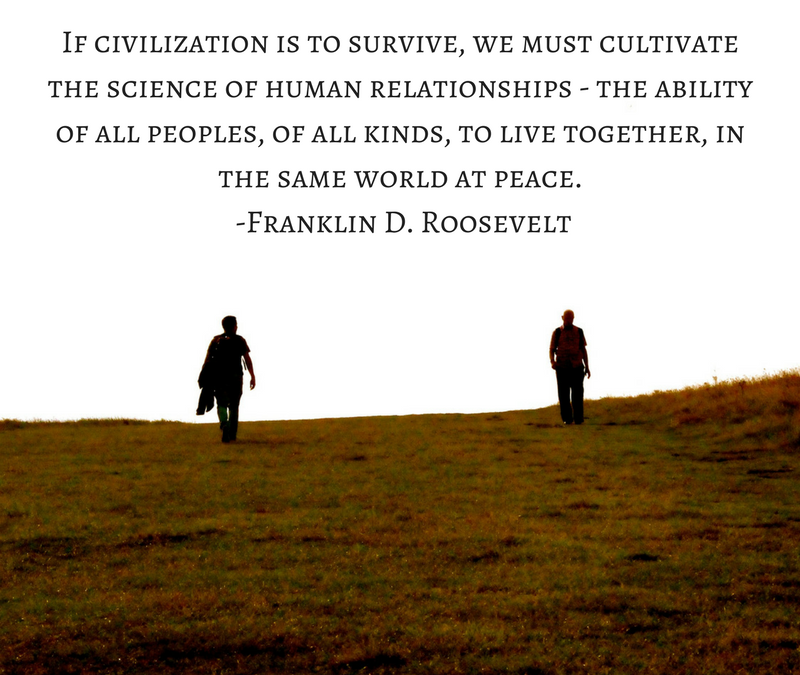 If civilization is to survive, we must cultivate the science of human relationships - the ability of all peoples, of all kinds, to live together, in the same world at peace. - Franklin D. Roosevelt