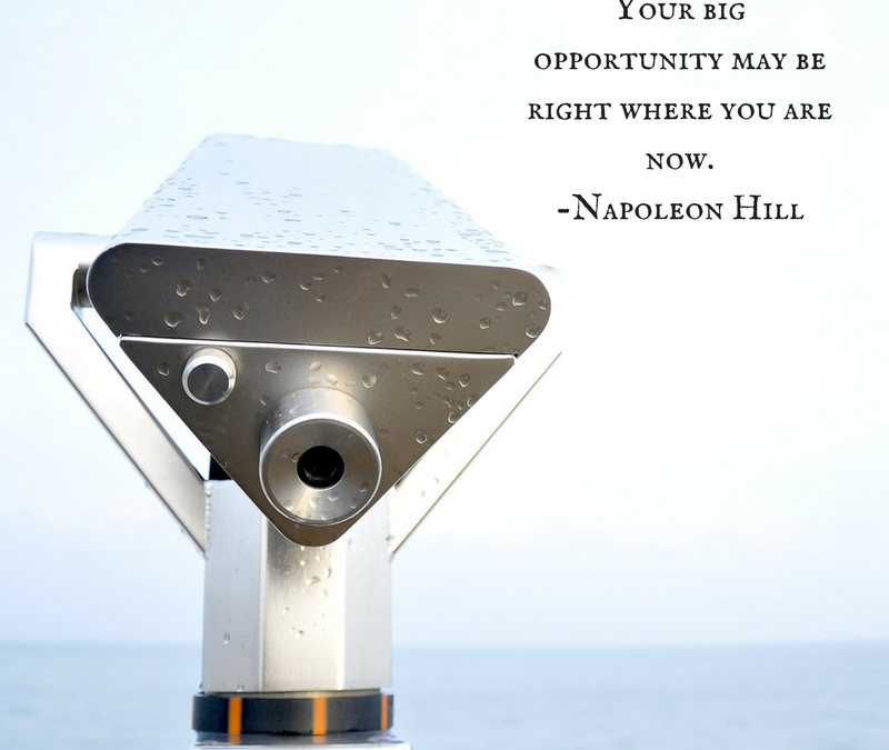 Your big opportunity may be right where you are. - Napoleon Hill