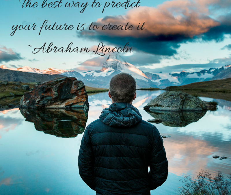 The best way to predict your future is to create it. -Abraham Lincoln