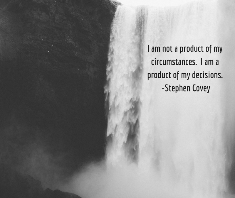 I am not a product of my circumstances. I am a product of my decisions. -Stephen Covey