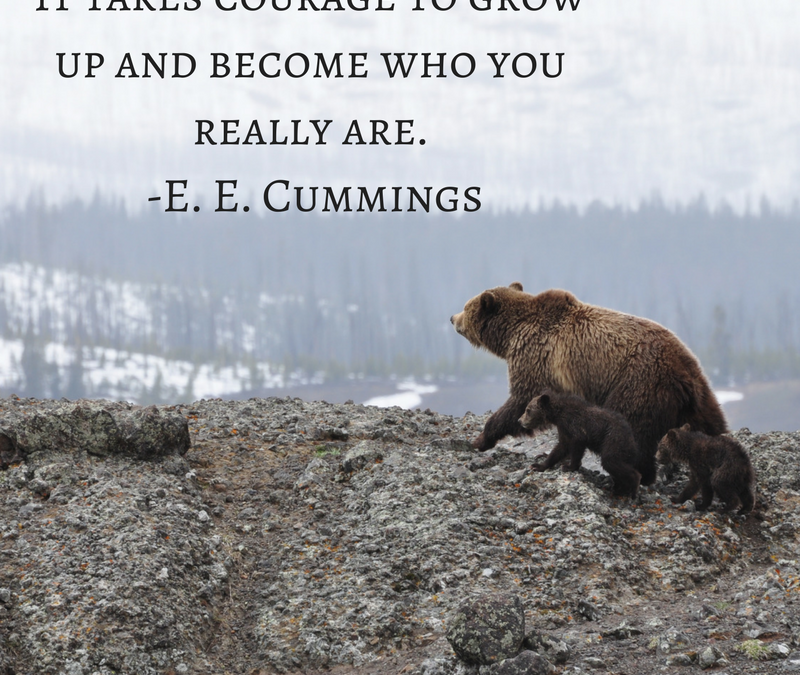 It takes courage to grow up and become who you really are. -E.E. Cummings
