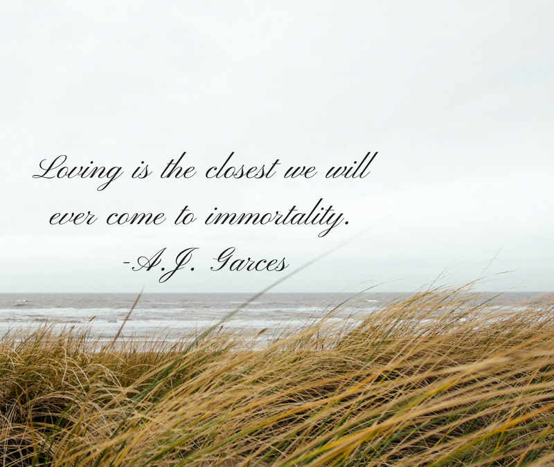 Loving is the closest we will ever come to immortality. – A.J. Garces