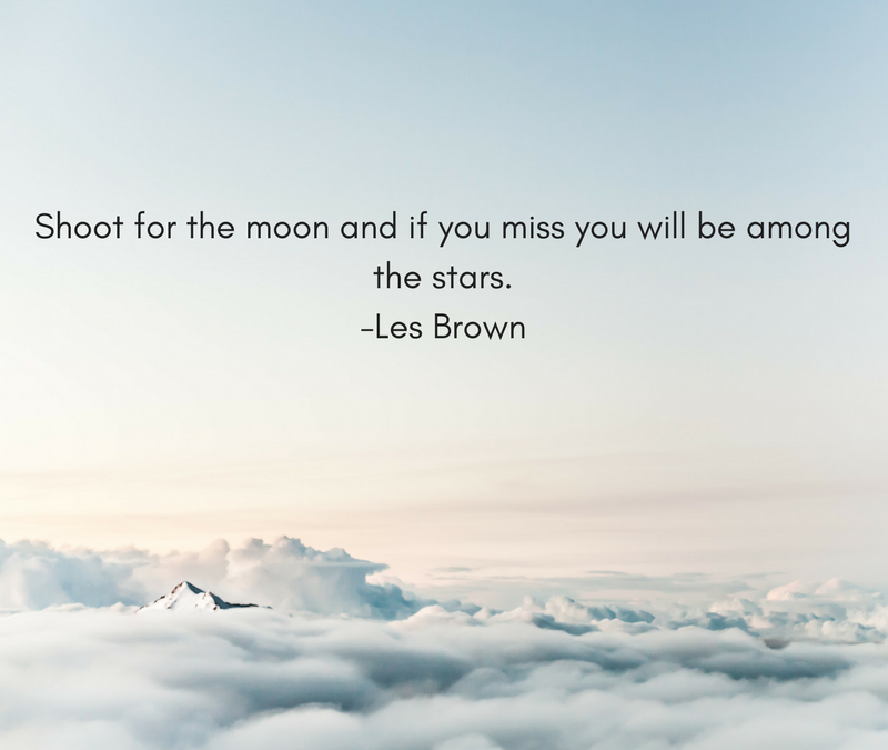 Shoot for the moon and if you miss you will be among the stars. -Les Brown